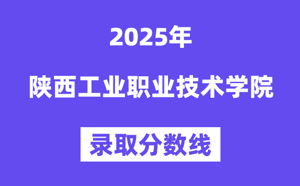 陜西工業(yè)職業(yè)技術(shù)學院2025年錄取分數(shù)線（含2024歷年）