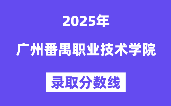 2025廣州番禺職業(yè)技術(shù)學(xué)院錄取分?jǐn)?shù)線（含2024年錄取情況）