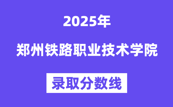 2025鄭州鐵路職業(yè)技術(shù)學(xué)院錄取分?jǐn)?shù)線（含2024年錄取情況）