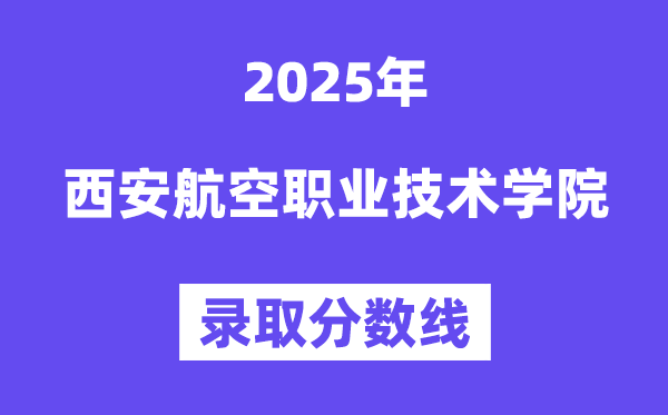 2025西安航空職業(yè)技術(shù)學(xué)院錄取分?jǐn)?shù)線(含2024年錄取情況)