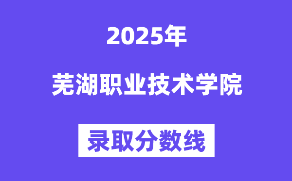 2025蕪湖職業(yè)技術(shù)學(xué)院錄取分?jǐn)?shù)線（含2024年錄取情況）