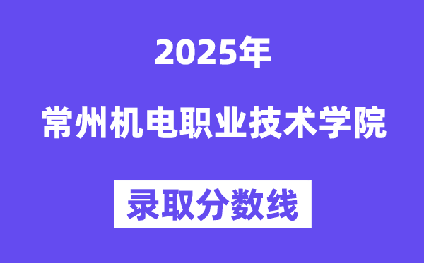 2025常州機(jī)電職業(yè)技術(shù)學(xué)院錄取分?jǐn)?shù)線(含2024年錄取情況)