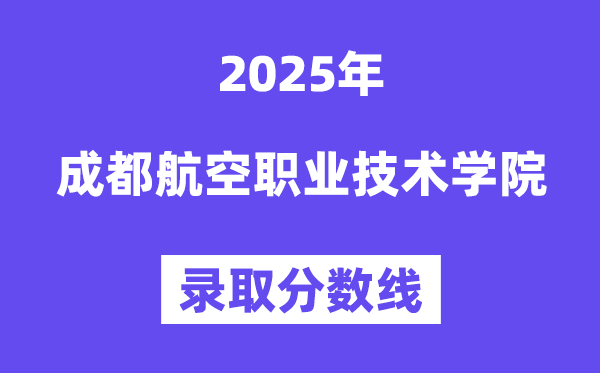 2025成都航空職業(yè)技術學院錄取分數(shù)線(含2024年錄取情況)