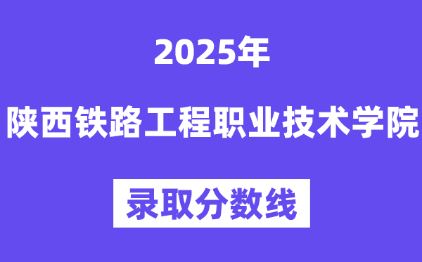2025陜西鐵路工程職業(yè)技術(shù)學(xué)院錄取分?jǐn)?shù)線(含2024年錄取情況)