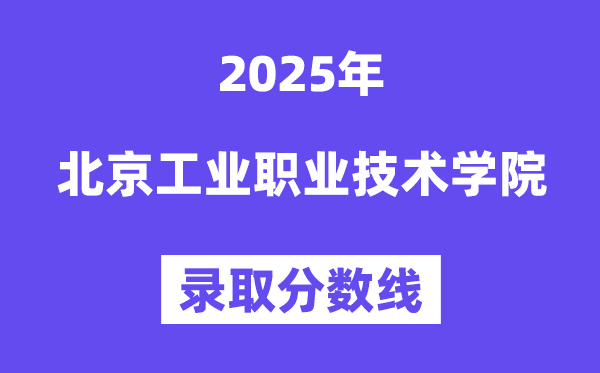 2025北京工業(yè)職業(yè)技術(shù)學(xué)院錄取分?jǐn)?shù)線（含2024年錄取情況）