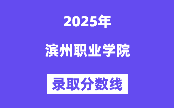 2025濱州職業(yè)學(xué)院錄取分?jǐn)?shù)線（含2024年錄取情況）