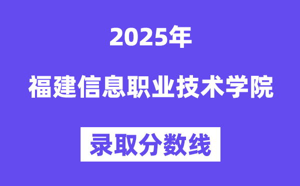 2025福建信息職業(yè)技術(shù)學(xué)院錄取分?jǐn)?shù)線（含2024年錄取情況）