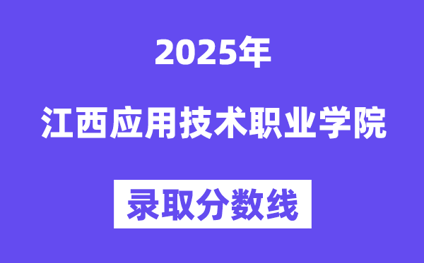 2025江西應(yīng)用技術(shù)職業(yè)學(xué)院錄取分?jǐn)?shù)線（含2024年錄取情況）