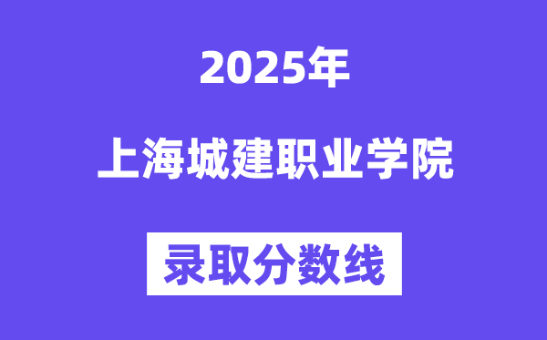 2025上海城建職業(yè)學(xué)院錄取分數(shù)線（含2024年錄取情況）
