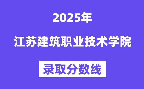 2025江蘇建筑職業(yè)技術(shù)學(xué)院錄取分?jǐn)?shù)線（含2024年錄取情況）