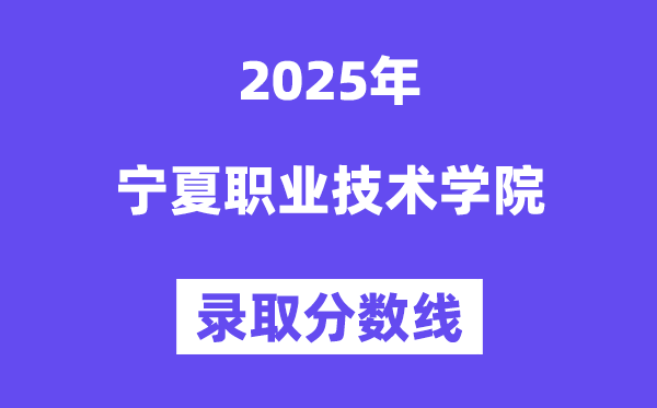 2025寧夏職業(yè)技術(shù)學(xué)院錄取分?jǐn)?shù)線（含2024年錄取情況）