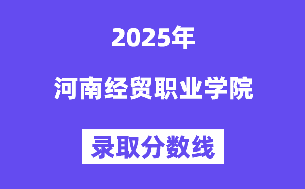 2025河南經(jīng)貿職業(yè)學院錄取分數(shù)線（含2024年錄取情況）
