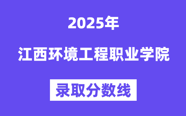 2025江西環(huán)境工程職業(yè)學院錄取分數(shù)線（含2024年錄取情況）