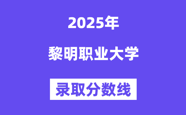 2025黎明職業(yè)大學(xué)錄取分?jǐn)?shù)線（含2024年錄取情況）