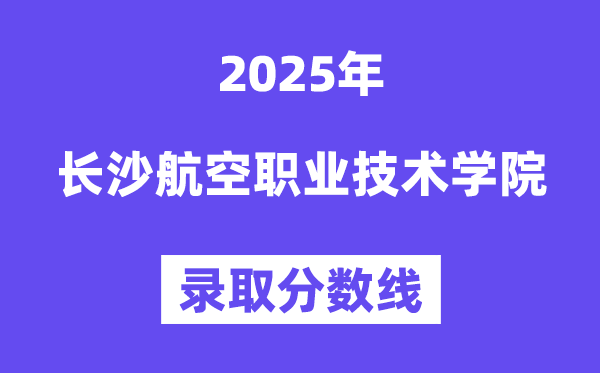2025長沙航空職業(yè)技術(shù)學(xué)院錄取分?jǐn)?shù)線(含2024年錄取情況)