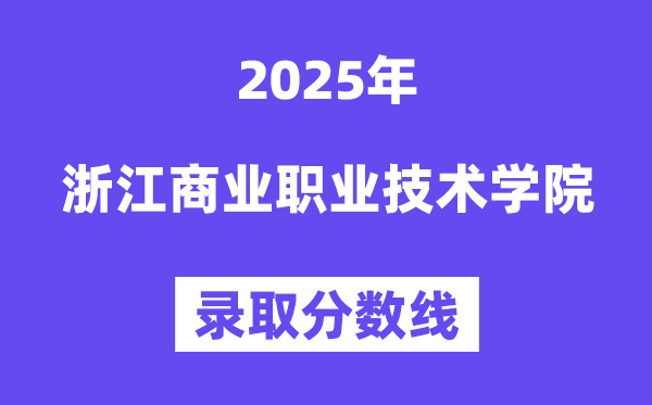 2025浙江商業(yè)職業(yè)技術(shù)學(xué)院錄取分?jǐn)?shù)線(含2024年錄取情況)