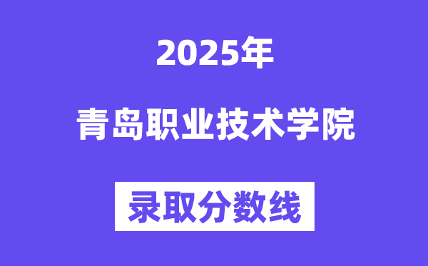 2025青島職業(yè)技術(shù)學(xué)院錄取分?jǐn)?shù)線(含2024年錄取情況)