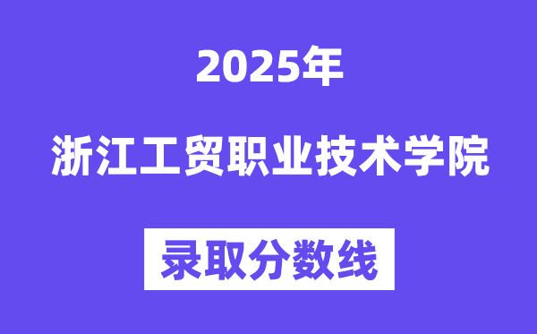 2025浙江工貿(mào)職業(yè)技術(shù)學(xué)院錄取分數(shù)線（含2024年錄取情況）