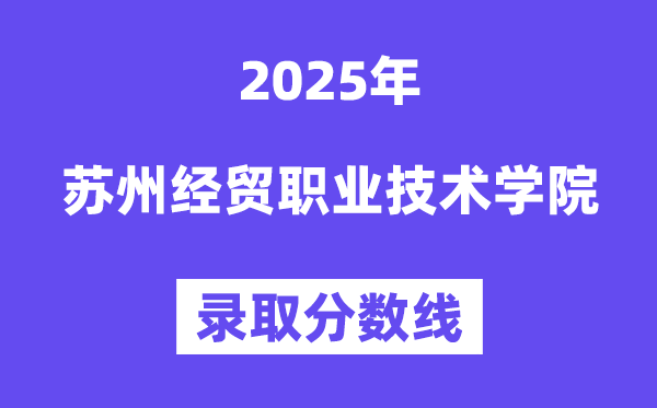2025蘇州經(jīng)貿(mào)職業(yè)技術(shù)學(xué)院錄取分?jǐn)?shù)線(含2024年錄取情況)