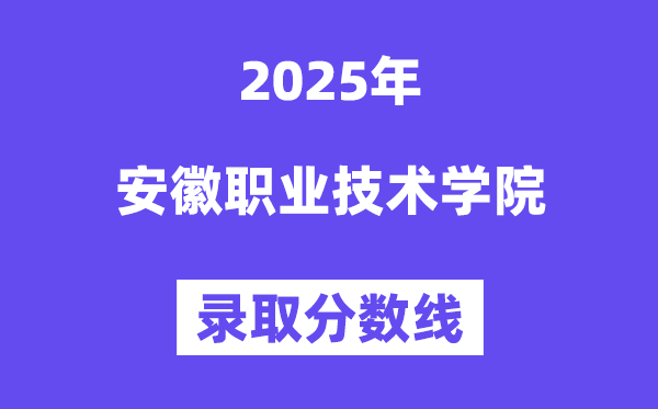 2025安徽職業(yè)技術(shù)學(xué)院錄取分?jǐn)?shù)線（含2024年錄取情況）
