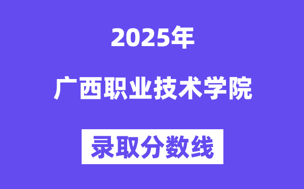 2025廣西職業(yè)技術(shù)學(xué)院錄取分?jǐn)?shù)線(含2024年錄取情況)