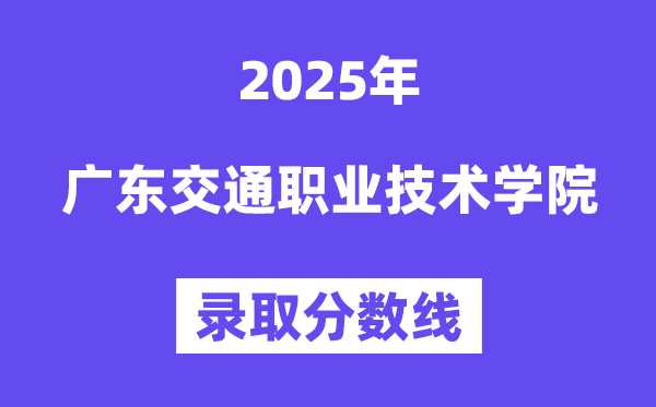 2025廣東交通職業(yè)技術(shù)學院錄取分數(shù)線(含2024年錄取情況)