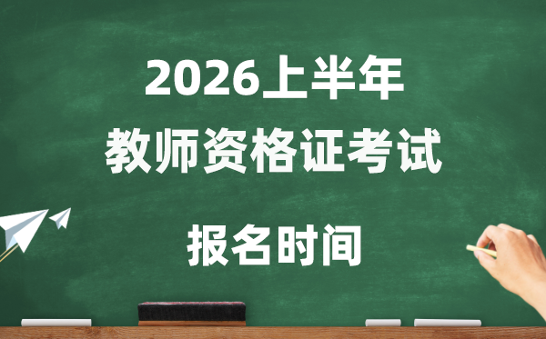2026年上半年教師資格證考試報名時間是什么時候？