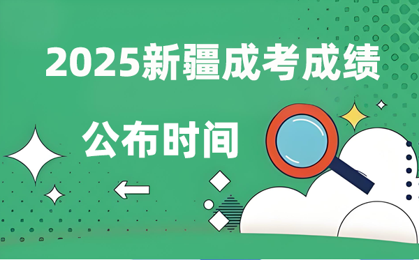 2025年新疆成人高考成績公布時間,成考分?jǐn)?shù)什么時候出來？