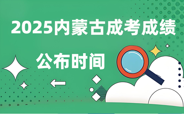 2025年內(nèi)蒙古成人高考成績(jī)公布時(shí)間,成考分?jǐn)?shù)什么時(shí)候出來(lái)？