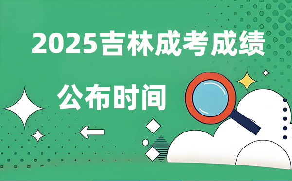 2025年吉林成人高考成績公布時間,成考分?jǐn)?shù)什么時候出來？