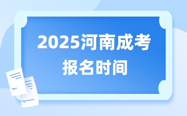 2025年河南成人高考報名時間,河南成考報名截止到什么時候？