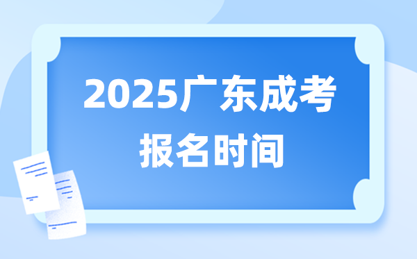 2025年廣東成人高考報(bào)名時(shí)間,廣東成考報(bào)名截止到什么時(shí)候？