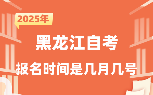 2025年下半年黑龍江自考報(bào)名時(shí)間是什么時(shí)候？
