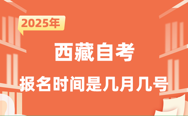 2025年下半年西藏自考報(bào)名時(shí)間是什么時(shí)候？