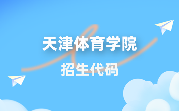 天津體育學(xué)院招生代碼是多少？附專業(yè)代碼對(duì)照表(2026年參考)