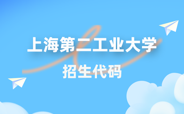 上海第二工業(yè)大學(xué)招生代碼是多少?附專業(yè)代碼對照表(2026年參考)