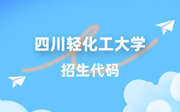 四川輕化工大學(xué)招生代碼是多少？附專業(yè)代碼對照表(2026年參考)