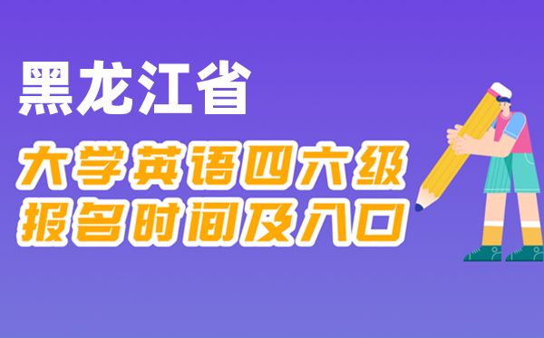 2025年下半年黑龍江省全國大學(xué)四六級考試報名時間及入口