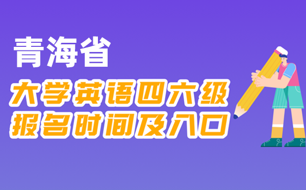 2025年下半年青海省全國(guó)大學(xué)四六級(jí)考試報(bào)名時(shí)間及入口