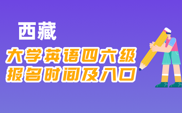 2025年下半年西藏全國(guó)大學(xué)四六級(jí)考試報(bào)名時(shí)間及入口