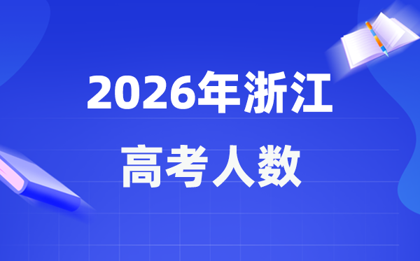 2026年浙江高考人數(shù)大概是多少,浙江歷年高考人數(shù)統(tǒng)計(jì)表