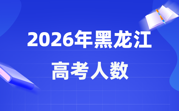 2026年黑龍江高考人數(shù)大概是多少,黑龍江歷年高考人數(shù)統(tǒng)計(jì)表