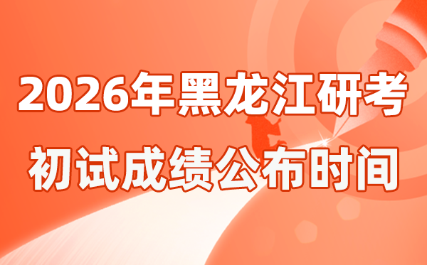 黑龍江省2026年碩士研究生招生考試初試成績公布時間是幾號？