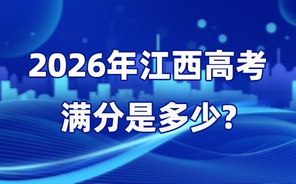 2026年江西高考滿分是多少,江西高考各科目分值設(shè)置
