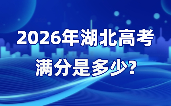 2026年湖北高考滿分是多少,湖北高考各科目分值設置