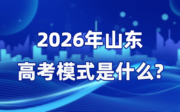 2026年山東高考模式是什么,是3+3模式嗎？