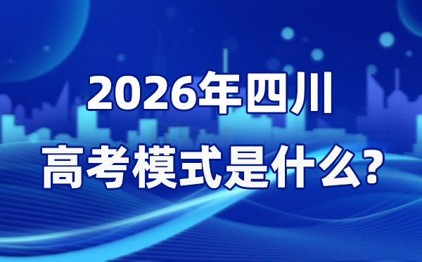 2026年四川高考模式是什么,是3+1+2模式嗎？