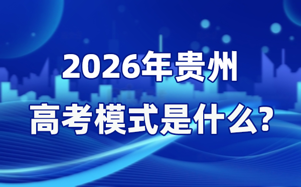 2026年貴州高考模式是什么,是3+1+2模式嗎？