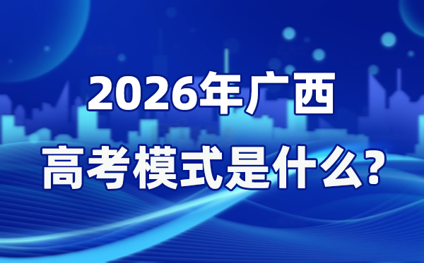 2026年廣西高考模式是什么,是3+1+2模式嗎？