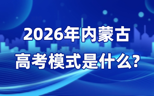 2026年內(nèi)蒙古高考模式是什么,是3+1+2模式嗎？
